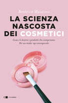 La scienza nascosta dei cosmetici. Cosa c' dentro i prodotti che compriamo. Per un make-up consapevole