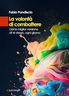 La volont di combattere. Dai la miglior versione di te stesso, ogni giorno