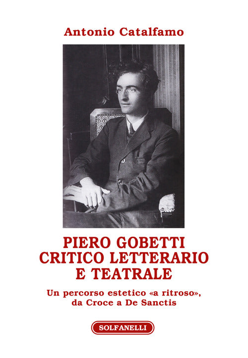 Piero Gobetti. Critico letterario e teatrale. Un percorso estetico a ritroso, da Croce a De Sanctis