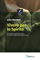 Vivere per lo Spirito. Riscoprire l'esperienza biblica di una vita ripiena dello Spirito Santo