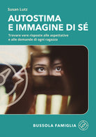 Autostima e immagine di sé. Trovare vere risposte alle aspettative e alle domande di ogni ragazza