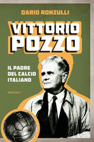 Vittorio Pozzo. Il padre del calcio italiano