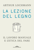 La lezione del legno. Il lavoro manuale e l'etica del fare