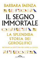 Il segno immortale. La splendida storia dei geroglifici. Decifrare la scrittura per capire la civilt