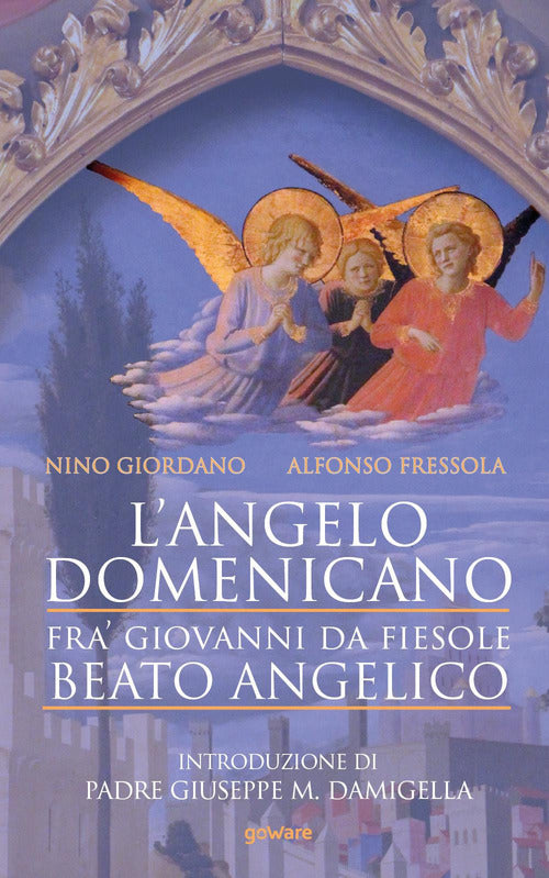L'angelo domenicano. Fra Giovanni da Fiesole. Beato Angelico