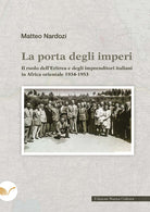 La porta degli imperi. Il ruolo dell'Eritrea e degli imprenditori italiani in Africa orientale 1934-1953