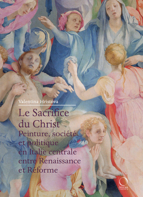 Le Sacrifice du Christ. Peinture, socit et politique en Italie centrale, entre Renaissance et Rforme