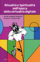 Ritualità e spiritualità nell'epoca della virtualità digitale. Atti del Convegno telematico tenutosi il 13 marzo 2021