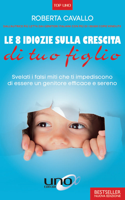 Le 8 idiozie sulla crescita di tuo figlio. Svelati i falsi miti che ti impediscono di essere un genitore efficace e sereno