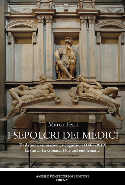I sepolcri dei Medici. Traslazioni, esumazioni, ricognizioni (1467-2019) La storia. La cronaca. Due casi emblematici