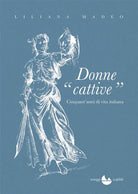 Donne cattive. Cinquant'anni di vita italiana