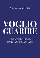 Voglio guarire. Un prezioso manuale di guarigione