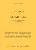 Trauma e memoria. Una guida pratica per capire ed elaborare i ricordi traumatici