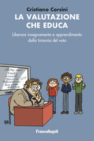 La valutazione che educa. Liberare insegnamento e apprendimento dalla tirannia del voto