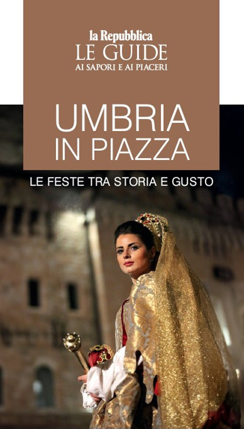 Umbria in piazza. Le feste tra storia e gusto. Le guide ai sapori e ai piaceri