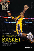 Le leggende del basket. Vite, cadute e glorie sotto canestro