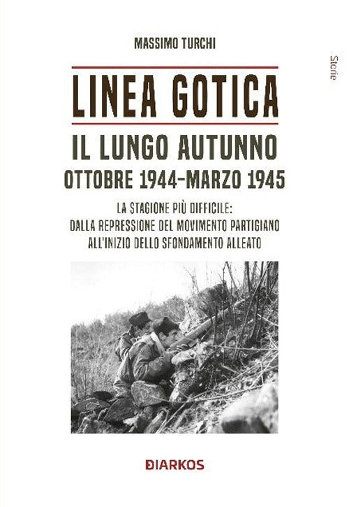 Linea Gotica. Il lungo autunno. Ottobre 1944-Marzo 1945. La stagione pi difficile: dalla repressione del movimento partigiano all'inizio dello sfondamento alleato