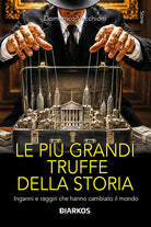 Le più grandi truffe della storia. Inganni e raggiri che hanno cambiato il mondo