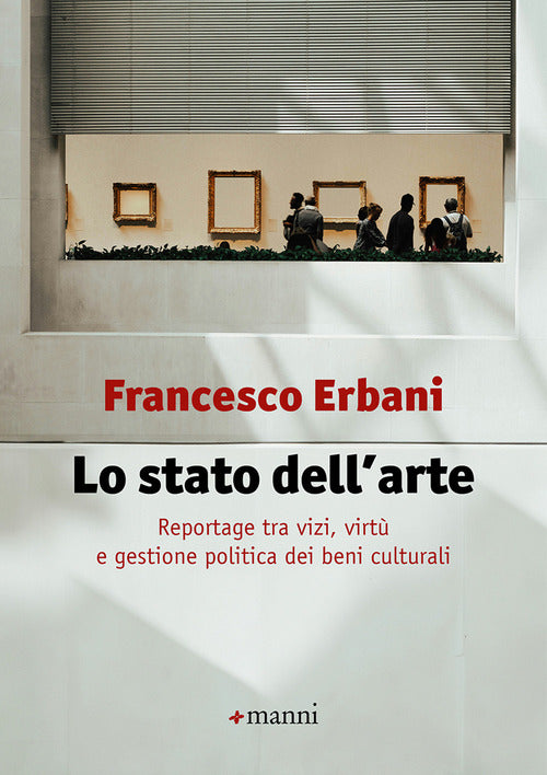 Lo stato dell'arte. Reportage tra vizi, virt e gestione politica dei beni culturali