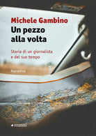 Un pezzo alla volta. Storia di un giornalista e del suo tempo