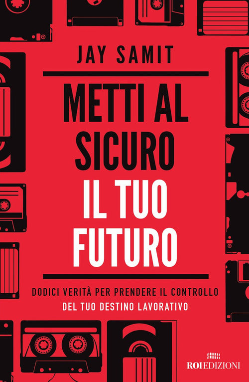 Metti al sicuro il tuo futuro. Dodici verit per prendere il controllo del tuo destino lavorativo