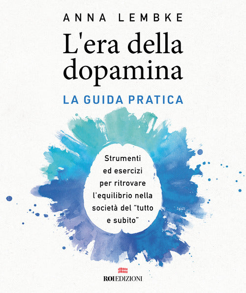 L'era della dopamina. La guida pratica. Strumenti ed esercizi per ritrovare lequilibrio nella societ del tutto e subito