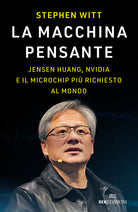 La macchina pensante. Jensen Huang, Nvidia e il microchip pi richiesto al mondo
