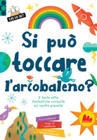 Si può toccare l'arcobaleno? E tante altre fantastiche curiosità sul nostro pianeta!
