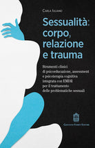 Sessualit: corpo, relazione e trauma. Strumenti clinici di psicoeducazione, assessment e psicoterapia cognitiva integrata con EMDR per il trattamento delle problematiche sessuali