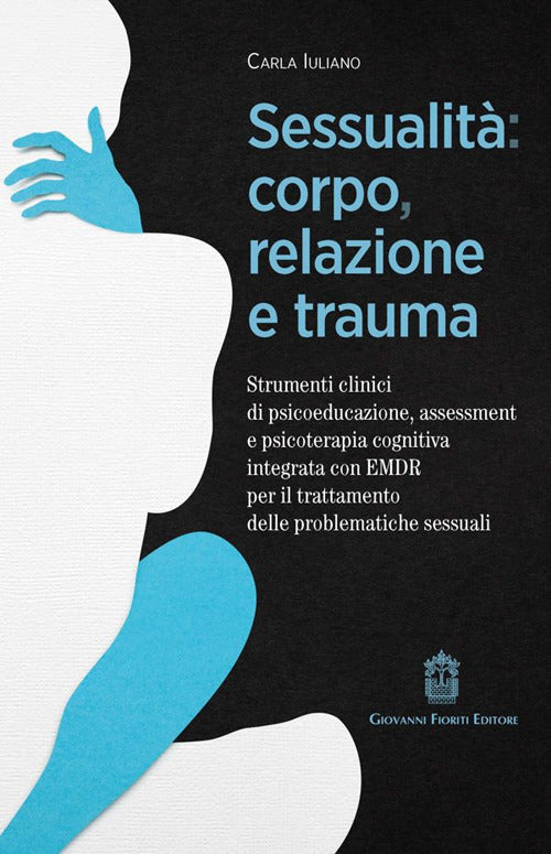 Sessualit: corpo, relazione e trauma. Strumenti clinici di psicoeducazione, assessment e psicoterapia cognitiva integrata con EMDR per il trattamento delle problematiche sessuali