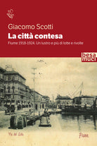 La citt contesa. Fiume 1918-1924. Un lustro e pi di lotte e rivolte