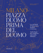 Milano. Piazza Duomo prima del Duomo. La cattedrale di Santa Tecla perduta e ritrovata. Archeologia del complesso episcopale milanese