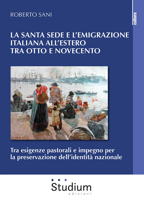 La Santa Sede e l'emigrazione italiana all'estero tra Ottocento e Novecento. Tra esigenze pastorali e impegno per la preservazione dellidentit nazionale