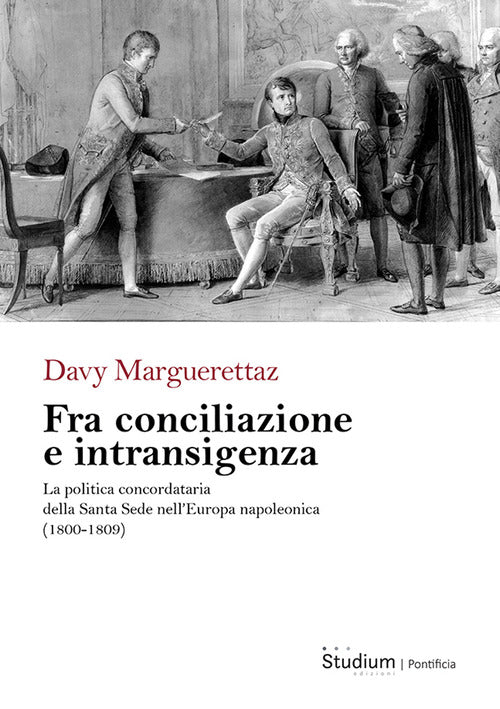Fra conciliazione e intransigenza. La politica concordataria della Santa Sede nellEuropa napoleonica (1800-1809)