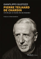 Pierre Teilhard de Chardin. Un Dio per un mondo che sta iniziando