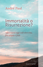 Immortalità o risurrezione? Affacciarsi oggi sull’oltrevita, fra utopia e fede