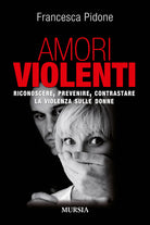 Amori violenti. Riconoscere, prevenire, contrastare la violenza sulle donne