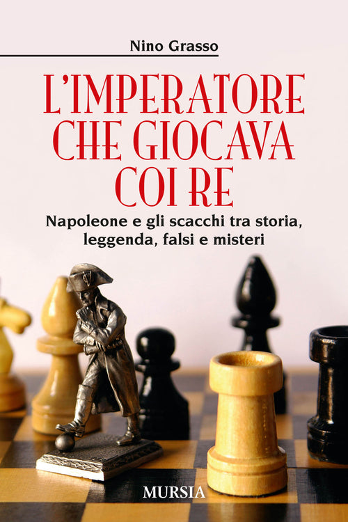 L'imperatore che giocava con i re. Napoleone e gli scacchi tra storia, leggenda, falsi e misteri