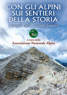 Con gli alpini sui sentieri della storia. I luoghi della Grande Guerra
