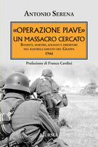 Operazione Piave. Un massacro cercato. Banditi, martiri, soldati e disertori nel rastrellamento del Monte Grappa 1944