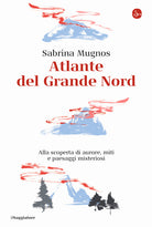 Atlante del Grande Nord. Alla scoperta di aurore, miti e paesaggi misteriosi