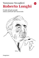 Roberto Longhi. Il mito del pi grande storico dell'arte del Novecento