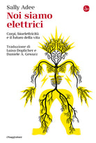 Noi siamo elettrici. Corpi, bioelettricit e il futuro della vita
