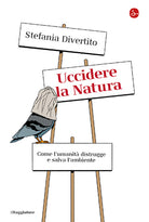 Uccidere la Natura. Come l'umanit distrugge e salva l'ambiente