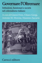 Governare l'Oltremare. Istituzioni, funzionari e società nel colonialismo italiano