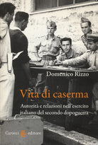 Vita di caserma. Autorit e relazioni nell'esercito italiano del secondo dopoguerra