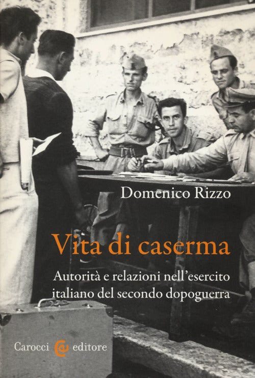 Vita di caserma. Autorit e relazioni nell'esercito italiano del secondo dopoguerra