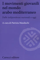 I movimenti giovanili nel mondo arabo mediterraneo. Dalle indipendenze nazionali a oggi