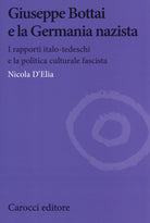 Giuseppe Bottai e la Germania nazista. I rapporti italo-tedeschi e la politica culturale fascista