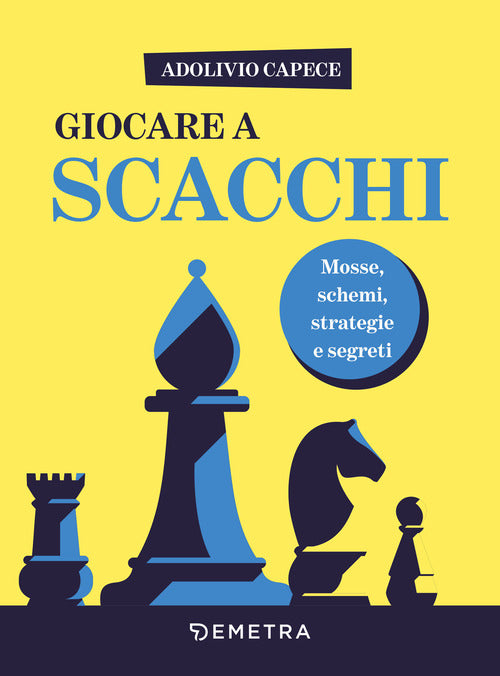 Giocare a scacchi. Mosse e schemi, strategie d'attacco e di difesa